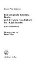 ¬Die¬ königliche Residenz Berlin und die Mark Brandenburg im 18. Jahrhundert: Schriften und Briefe