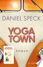 Yoga Town: Roman : Der neue große Familienroman von Bestseller-Autor Daniel Speck (»Bella Germania«, »Jaffa Road«): das Geschenk fürs Frühjahr