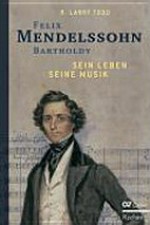 Felix Mendelssohn Bartholdy: sein Leben, seine Musik