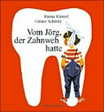 Vom Jörg, der Zahnweh hatte: ein Bilderbuch