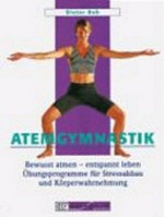 Atemgymnastik: bewusst atmen - entspannt leben ; Übungsprogramme für Stressabbau und Körperwahrnehmung