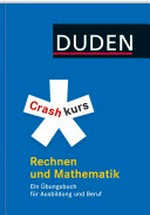 Crashkurs Rechnen und Mathematik: ein Übungsbuch für Ausbildung und Beruf
