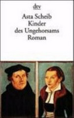Kinder des Ungehorsams: die Liebesgeschichte des Martin Luther und der Katharina von Bora