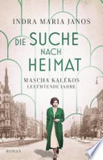 Die Suche nach Heimat: Mascha Kalékos leuchtende Jahre : Die Dichterin Mascha Kaléko erstmals als Romanfigur