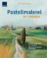 Pastellmalerei für Einsteiger: Blumen-, Landschafts- und Stilllebenmalerei ; mit Schritt-für-Schritt-Anleitungen