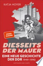 Diesseits der Mauer: Eine neue Geschichte der DDR 1949-1990