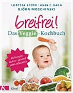 Breifrei! das Veggie-Kochbuch ; 80 einfache Rezepte für Babys und die ganze Familie, lecker & gesund, 100% pflanzlich