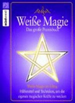 ¬Das¬ grosse Praxisbuch weisse Magie: weisse Magie im Alltag ; Hilfsmittel und Techniken, um die eigenen magischen Kräfte zu wecken