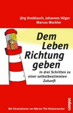 Dem Leben Richtung geben: in drei Schritten zu einer selbstbestimmten Zukunft