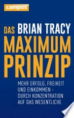 ¬Das¬ Maximum-Prinzip: Mehr Erfolg, Freizeit und Einkommen - durch Konzentration auf das Wesentliche