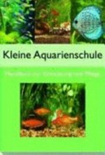 Kleine Aquarienschule: Handbuch zur Einrichtung und Pflege