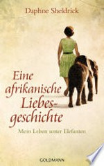 ¬Eine¬ afrikanische Liebesgeschichte: mein Leben unter Elefanten