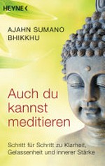 Auch du kannst meditieren: Schritt für Schritt zu Klarheit, Gelassenheit und innerer Stärke