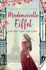 Mademoiselle Eiffel und der Turm der Liebe: Roman - Der Roman über eine starke und inspirierende Frau im Paris des ausgehenden 19. Jahrhunderts – gefühlvoll und hochdramatisch