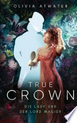 True Crown - Die Lady und der Lord Magier: Der Auftakt der romantischen Regency-Bestseller-Trilogie