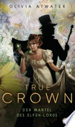 True Crown - Der Mantel des Elfen-Lords: Die magische Regency-Romance-Reihe der Bestseller-Autorin