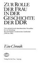 Zur Rolle der Frau in der Geschichte der DDR: vom antifaschistisch-demokratischen Neuaufbau bis zur Gestaltung der entwickelten sozialistischen Gesellschaft (1945 bis 1981) ; eine Chronik