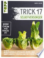 Trick 17 - Selbstversorger: 222 Hacks rund ums Anpflanzen, Ernten und Nutztiere halten