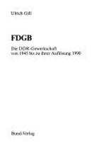 FDGB: die DDR-Gewerkschaft von 1945 bis zu ihrer Auflösung 1990