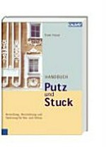 Handbuch Putz und Stuck: Herstellung, Beschichtung und Sanierung für Neu- und Altbauten