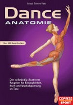 Dance-Anatomie: der vollständig illustrierte Ratgeber für Beweglichkeit, Kraft und Muskelspannung im Tanz