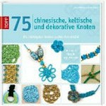 75 chinesische, keltische und dekorative Knoten: die wichtigsten Knoten ausführlich erklärt - mit Ideen für tolle Schmuckstücke