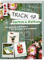 Trick 17 - Garten & Balkon: 222 geniale Lifehacks für drinnen und draussen