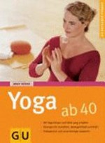 Yoga ab 40 [mit Yoga Körper und Geist jung erhalten ; Übungen für Kondition, Beweglichkeit und Kraft ; Entspannen und neue Energie sammeln]