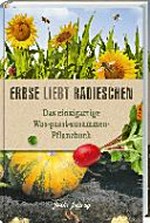 Erbse liebt Radieschen: Das einzigartige Was-passt-zusammen-Pflanzbuch