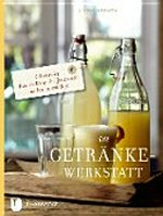 ¬Die¬ Getränke-Werkstatt: Obstwein, Beerenlikör & Limonade selber herstellen