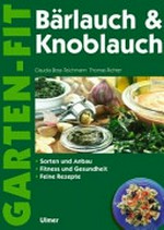 Bärlauch & Knoblauch: Sammeln und Anbau ; Fitness und Gesundheit ; feine Rezepte