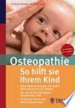 Osteopathie: so hilft sie ihrem Kind ohne Nebenwirkungen: die sanfte Behandlung mit den Händen ; wie sie bei den häufigsten Beschwerden hilft ; so löst sie innere und äußere Spannungen