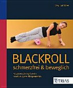 Blackroll - Schmerzfrei & beweglich: Faszientraining für ein rundum gutes Körpergefühl