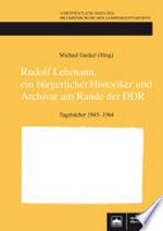 Rudolf Lehmann, ein bürgerlicher Historiker und Archivar am Rande der DDR: Tagebücher 1945-1964
