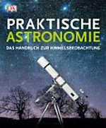 Praktische Astronomie: Das Handbuch zur Himmelsbeobachtung