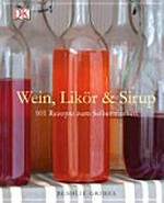 Wein, Likör & Sirup: 101 Rezepte zum Selbermachen