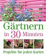 Gärtnern in 30 Minuten: Projekte für jeden Garten