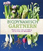 Biodynamisch gärtnern: pflanzen, säen, ernten im Einklang mit den Natur- und Mondzyklen