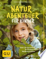 Naturabenteuer für Kinder: Spiel - und Bastelideen für Flussbaumeister und Waldprinzessinnen