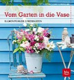 Vom Garten in die Vase: Blumen pflanzen & arrangieren
