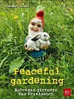 Peaceful gardening: Biovegan gärtnern - das Praxisbuch