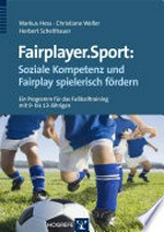 Fairplayer.Sport: soziale Kompetenz und Fairplay spielerisch fördern: ein Programm für das Fußballtraining mit 9- bis 13-Jährigen