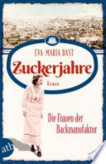 Zuckerjahre - Die Frauen der Backmanufaktur: Roman