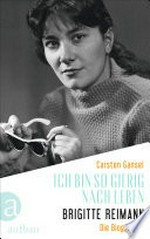 Ich bin so gierig nach Leben - Brigitte Reimann: Die Biographie