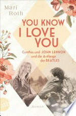 You know I love you - Cynthia und John Lennon und die Anfänge der Beatles: Roman