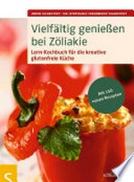 Vielfältig genießen bei Zöliakie: Lern-Kochbuch für die kreative glutenfreie Küche
