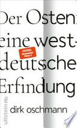 Der Osten: eine westdeutsche Erfindung: Wie die Konstruktion des Ostens unsere Gesellschaft spaltet