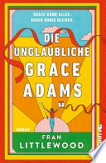 Die unglaubliche Grace Adams: Roman : Wer möchte nicht wie Grace sein? Tragisch und komisch, warmherzig und witzig, alltäglich und wunderbar wahnsinnig