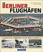Die Berliner Flughäfen: Johannisthal, Tempelhof, Gatow, Tegel, Schönefeld