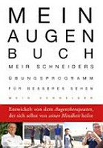 Mein Augen-Buch: Meir Schneiders Übungsprogramm für besseres Sehen ; entwickelt von dem Augentherapeuten, der sich selbst von seiner Blindheit heilte